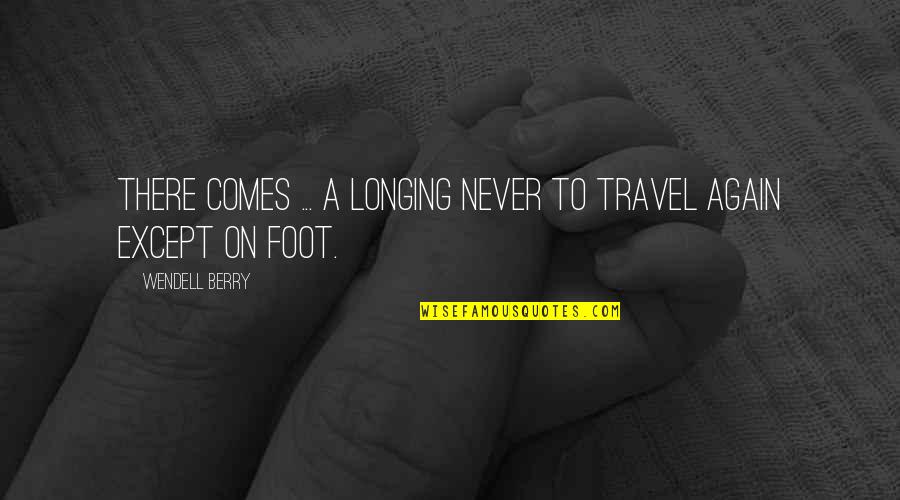 Longing For Travel Quotes By Wendell Berry: There comes ... a longing never to travel