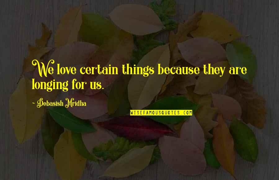 Longing For Your Love Quotes By Debasish Mridha: We love certain things because they are longing