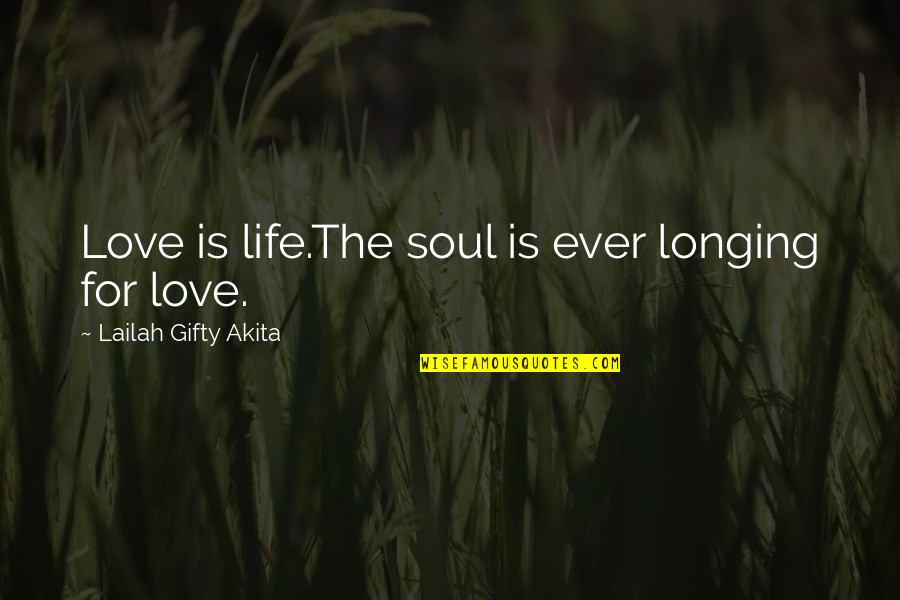 Longing For Your Love Quotes By Lailah Gifty Akita: Love is life.The soul is ever longing for