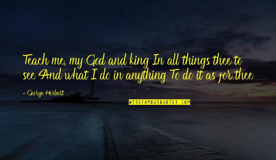 Longingly Antonym Quotes By George Herbert: Teach me, my God and king In all Longingly Antonym Quotes By George Herbert: Teach me, my God and king In all