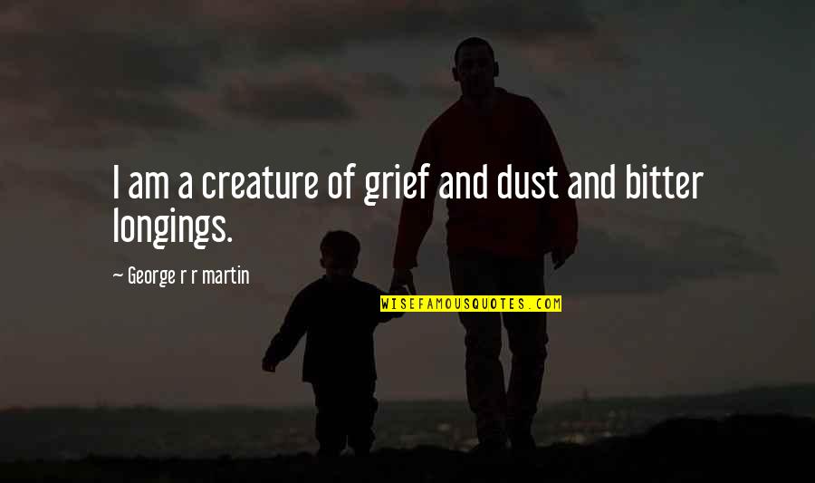 Longings Quotes By George R R Martin: I am a creature of grief and dust