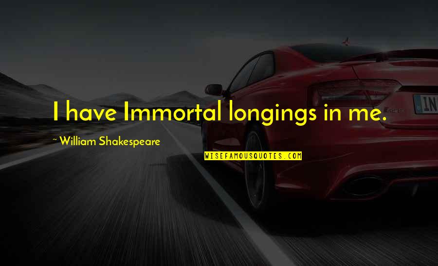 Longings Quotes By William Shakespeare: I have Immortal longings in me.