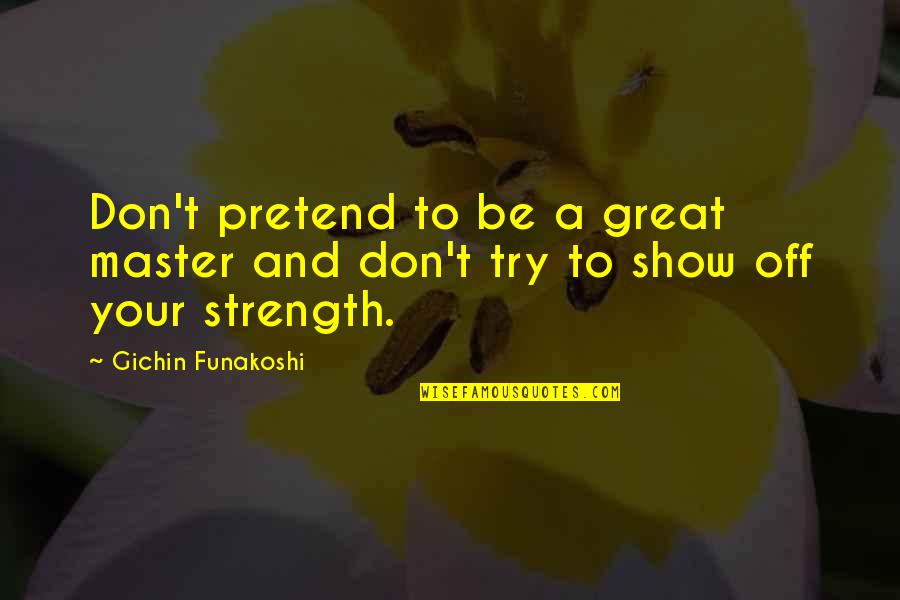 Longinus Far Cry 4 Quotes By Gichin Funakoshi: Don't pretend to be a great master and Longinus Far Cry 4 Quotes By Gichin Funakoshi: Don't pretend to be a great master and