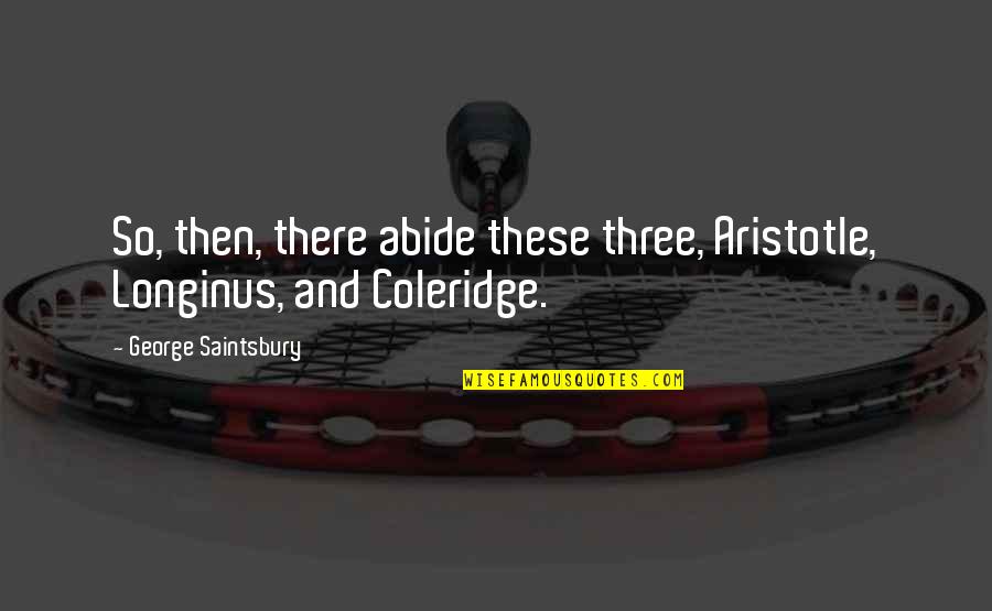 Longinus Quotes By George Saintsbury: So, then, there abide these three, Aristotle, Longinus,