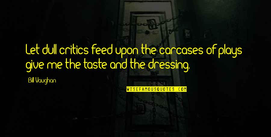 Longitude Quotes By Bill Vaughan: Let dull critics feed upon the carcases of Longitude Quotes By Bill Vaughan: Let dull critics feed upon the carcases of