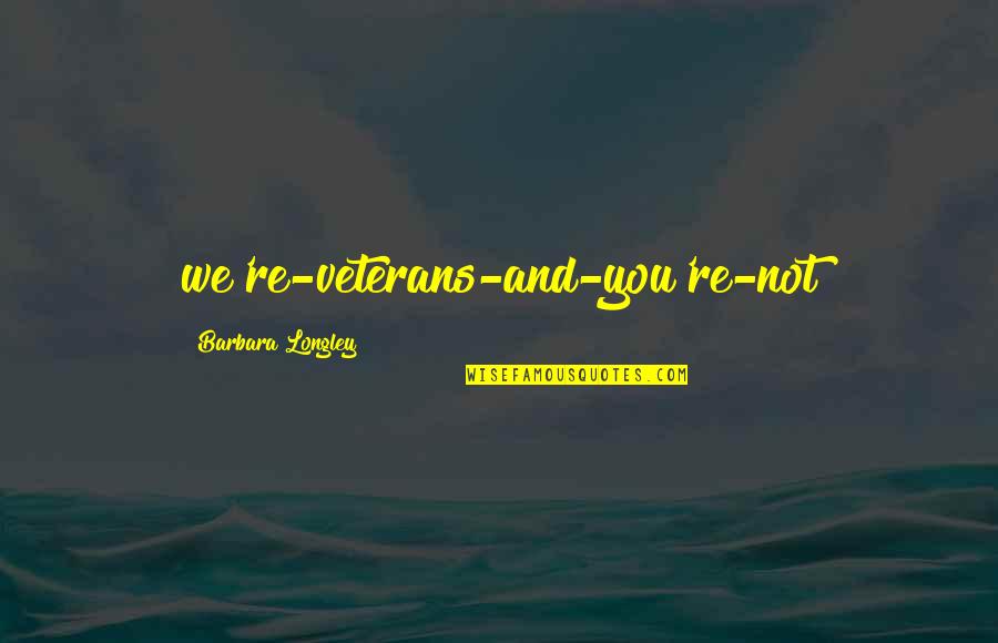 Longley's Quotes By Barbara Longley: we're-veterans-and-you're-not Longley's Quotes By Barbara Longley: we're-veterans-and-you're-not