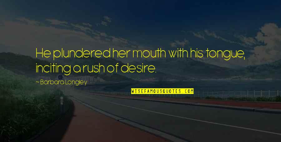 Longley's Quotes By Barbara Longley: He plundered her mouth with his tongue, inciting Longley's Quotes By Barbara Longley: He plundered her mouth with his tongue, inciting