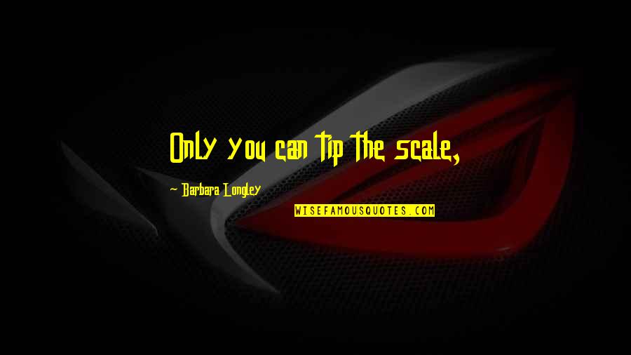 Longley's Quotes By Barbara Longley: Only you can tip the scale, Longley's Quotes By Barbara Longley: Only you can tip the scale,
