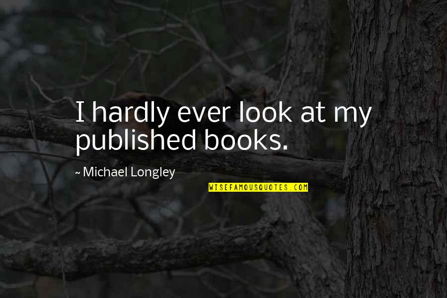 Longley's Quotes By Michael Longley: I hardly ever look at my published books. Longley's Quotes By Michael Longley: I hardly ever look at my published books.