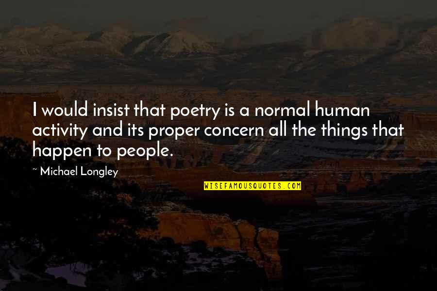 Longley's Quotes By Michael Longley: I would insist that poetry is a normal Longley's Quotes By Michael Longley: I would insist that poetry is a normal