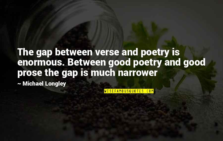 Longley's Quotes By Michael Longley: The gap between verse and poetry is enormous. Longley's Quotes By Michael Longley: The gap between verse and poetry is enormous.