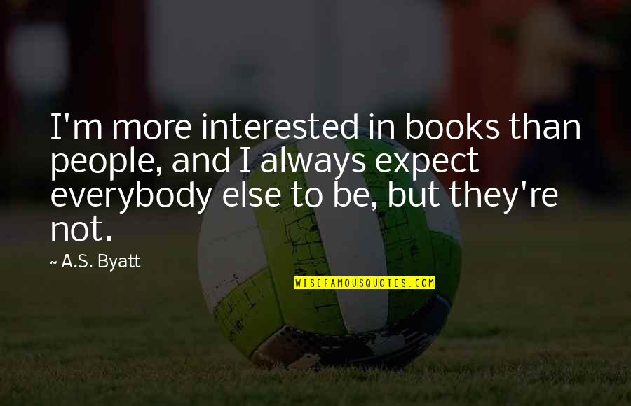 Longmans Motors Quotes By A.S. Byatt: I'm more interested in books than people, and Longmans Motors Quotes By A.S. Byatt: I'm more interested in books than people, and