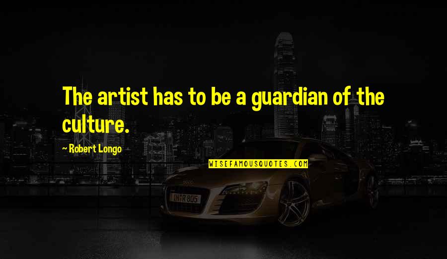 Longo Quotes By Robert Longo: The artist has to be a guardian of