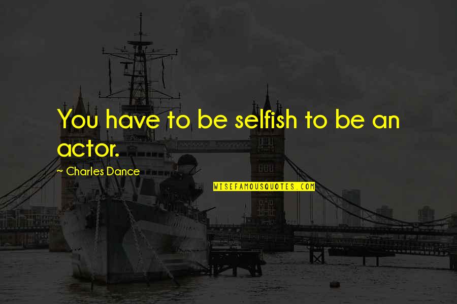 Longobardis Wappingers Quotes By Charles Dance: You have to be selfish to be an Longobardis Wappingers Quotes By Charles Dance: You have to be selfish to be an
