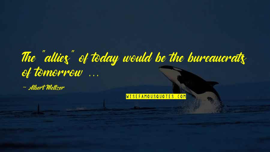Longpaws Quotes By Albert Meltzer: The "allies" of today would be the bureaucrats Longpaws Quotes By Albert Meltzer: The "allies" of today would be the bureaucrats