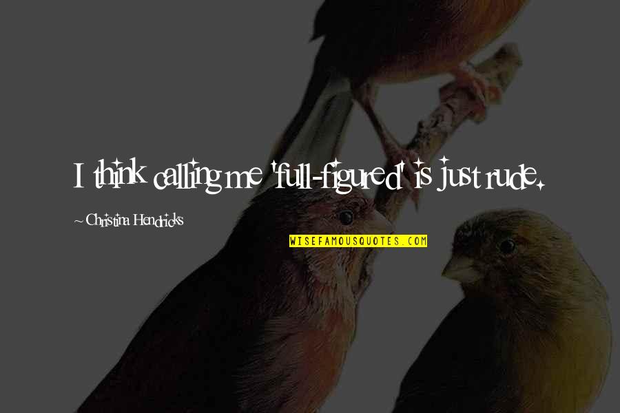 Longreads Top Quotes By Christina Hendricks: I think calling me 'full-figured' is just rude. Longreads Top Quotes By Christina Hendricks: I think calling me 'full-figured' is just rude.