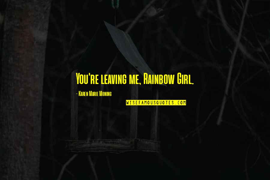 Longrich Quotes By Karen Marie Moning: You're leaving me, Rainbow Girl. Longrich Quotes By Karen Marie Moning: You're leaving me, Rainbow Girl.