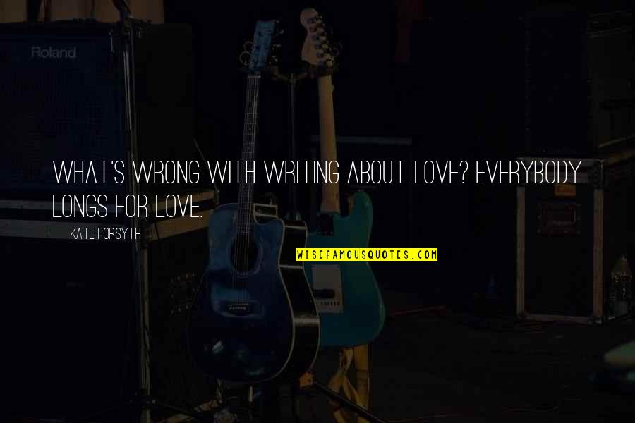 Longs Quotes By Kate Forsyth: What's wrong with writing about love? Everybody longs