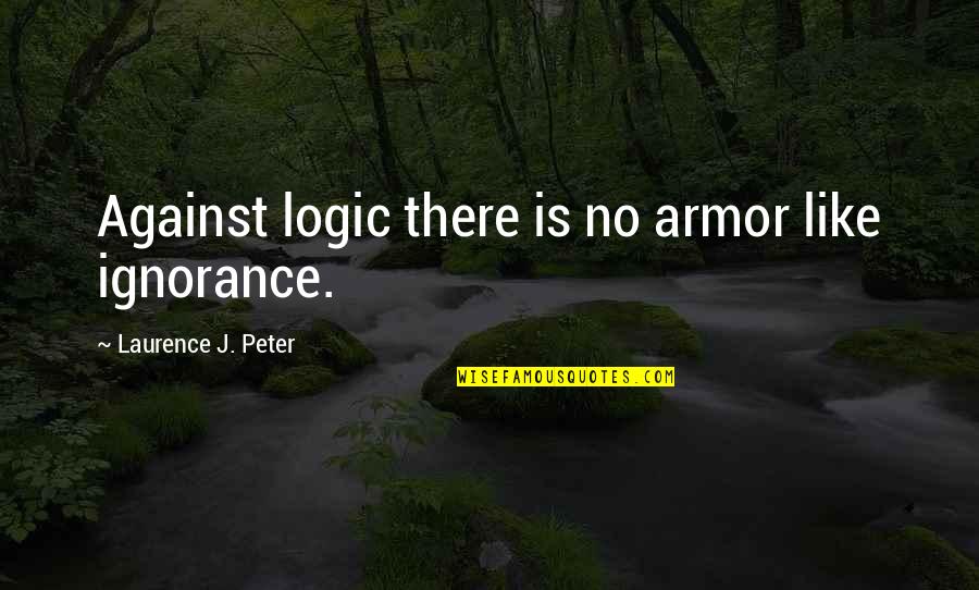 Longshoreman Cody Quotes By Laurence J. Peter: Against logic there is no armor like ignorance. Longshoreman Cody Quotes By Laurence J. Peter: Against logic there is no armor like ignorance.