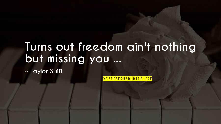 Longshoreman Cody Quotes By Taylor Swift: Turns out freedom ain't nothing but missing you Longshoreman Cody Quotes By Taylor Swift: Turns out freedom ain't nothing but missing you