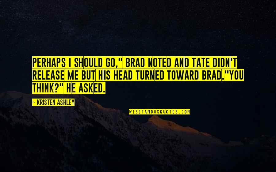 Longshottrailer Quotes By Kristen Ashley: Perhaps I should go," Brad noted and Tate
