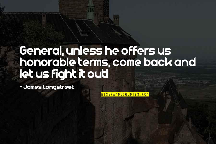 Longstreet Quotes By James Longstreet: General, unless he offers us honorable terms, come