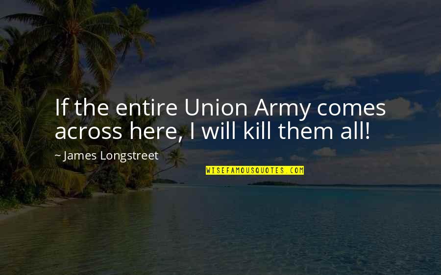 Longstreet Quotes By James Longstreet: If the entire Union Army comes across here,