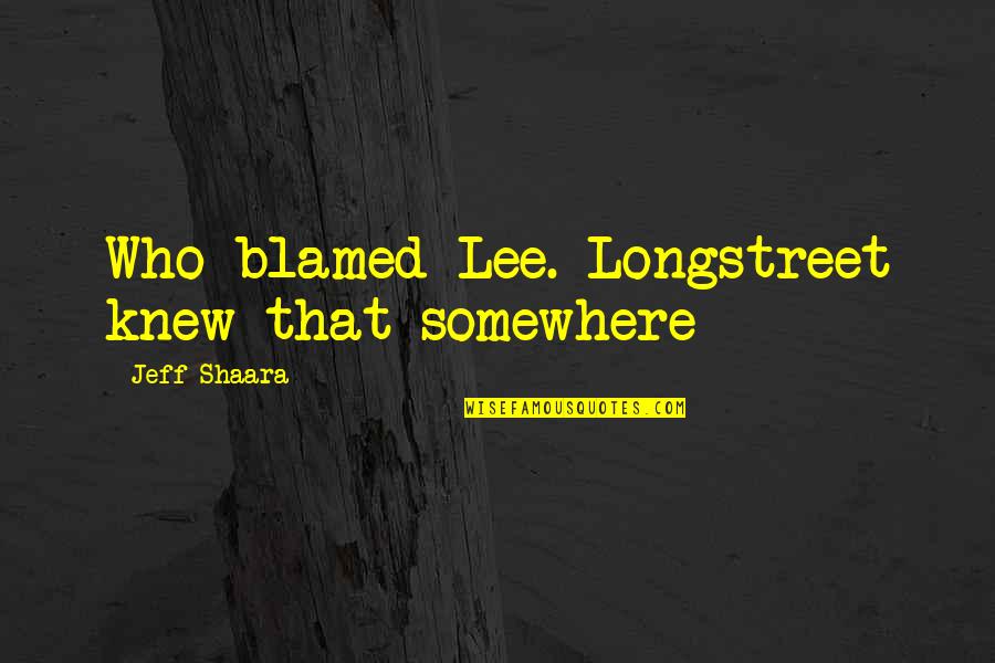 Longstreet Quotes By Jeff Shaara: Who blamed Lee. Longstreet knew that somewhere