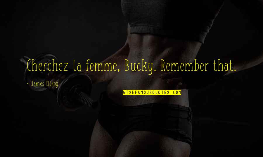 Longtemps Je Quotes By James Ellroy: Cherchez la femme, Bucky. Remember that. Longtemps Je Quotes By James Ellroy: Cherchez la femme, Bucky. Remember that.