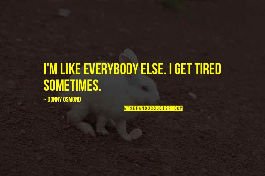 Longthorne Celtic Quotes By Donny Osmond: I'm like everybody else. I get tired sometimes.