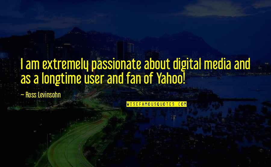 Longtime Quotes By Ross Levinsohn: I am extremely passionate about digital media and