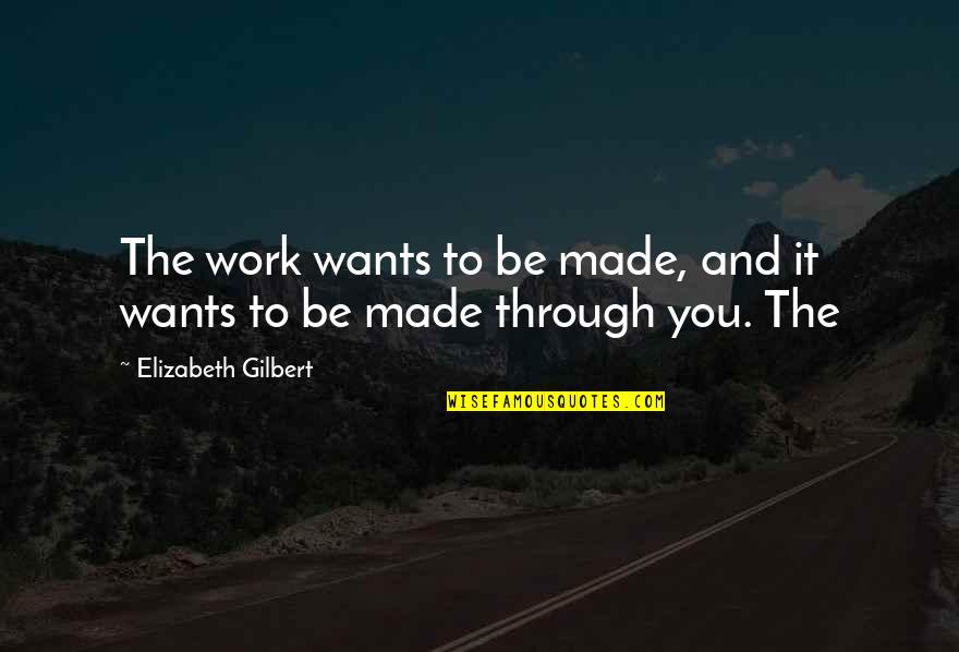 Longue Distance Relationship Quotes By Elizabeth Gilbert: The work wants to be made, and it