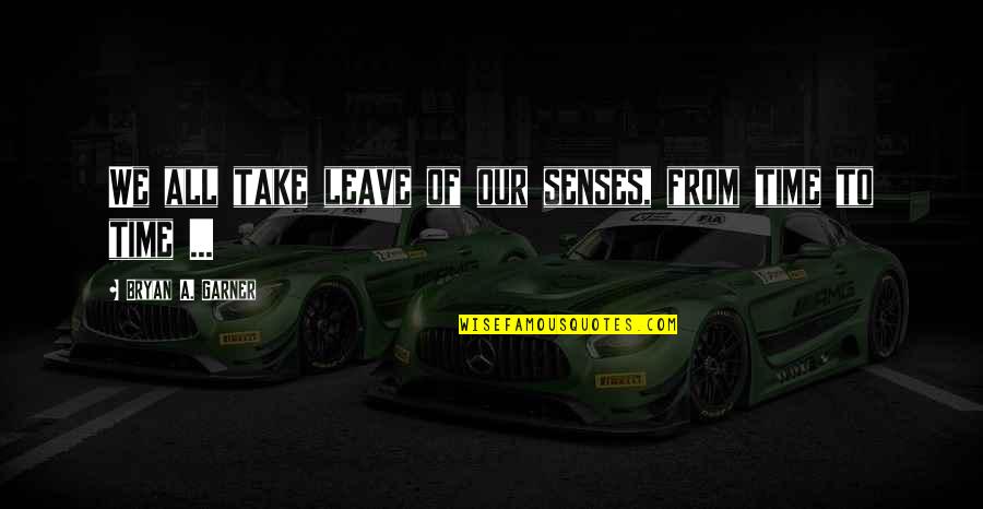 Longues Sur Mer Quotes By Bryan A. Garner: We all take leave of our senses, from Longues Sur Mer Quotes By Bryan A. Garner: We all take leave of our senses, from