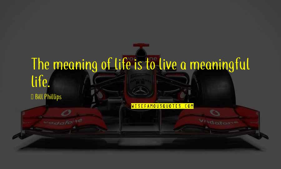 Longuette Quotes By Bill Phillips: The meaning of life is to live a Longuette Quotes By Bill Phillips: The meaning of life is to live a