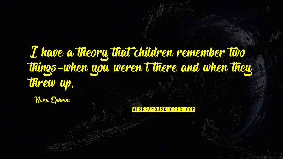 Longueur Largeur Quotes By Nora Ephron: I have a theory that children remember two Longueur Largeur Quotes By Nora Ephron: I have a theory that children remember two