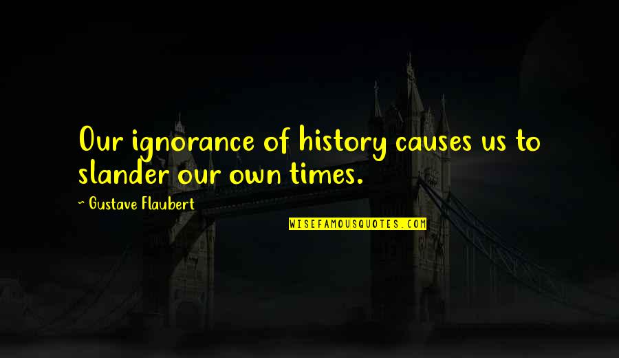 Longvall Quotes By Gustave Flaubert: Our ignorance of history causes us to slander Longvall Quotes By Gustave Flaubert: Our ignorance of history causes us to slander