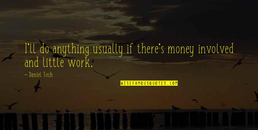 Longwinded Quotes By Daniel Tosh: I'll do anything usually if there's money involved