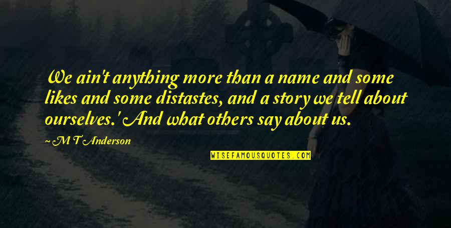 Longwinded Quotes By M T Anderson: We ain't anything more than a name and