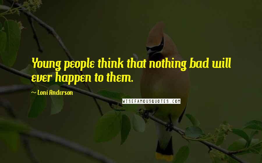 Loni Anderson quotes: Young people think that nothing bad will ever happen to them.