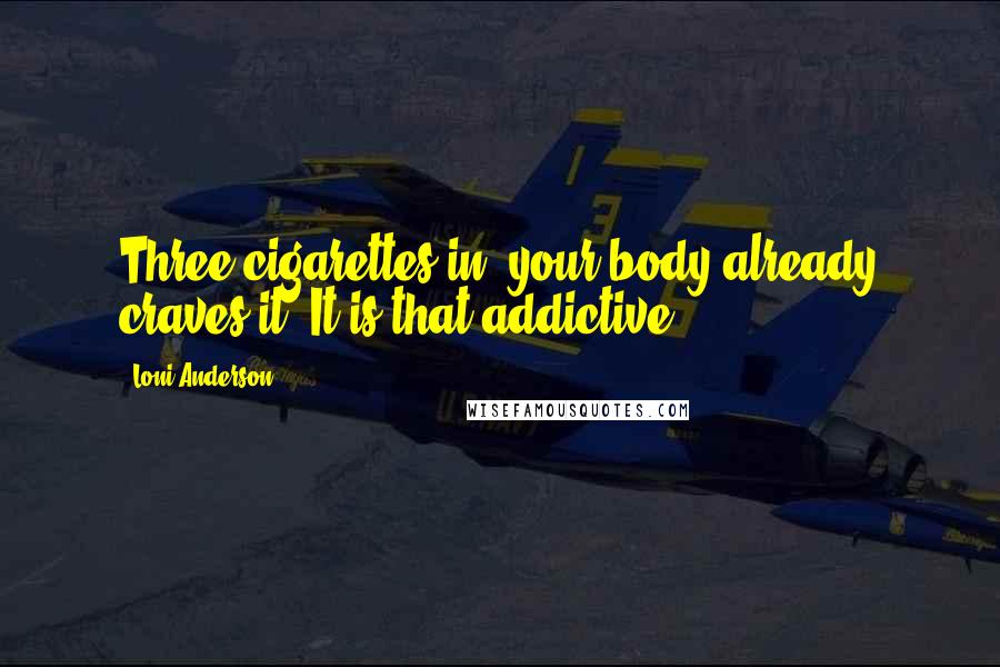 Loni Anderson quotes: Three cigarettes in, your body already craves it. It is that addictive.