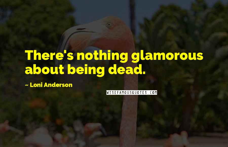 Loni Anderson quotes: There's nothing glamorous about being dead.