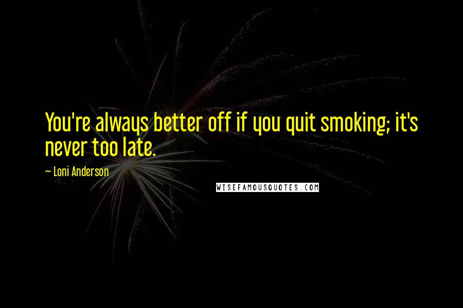 Loni Anderson quotes: You're always better off if you quit smoking; it's never too late.