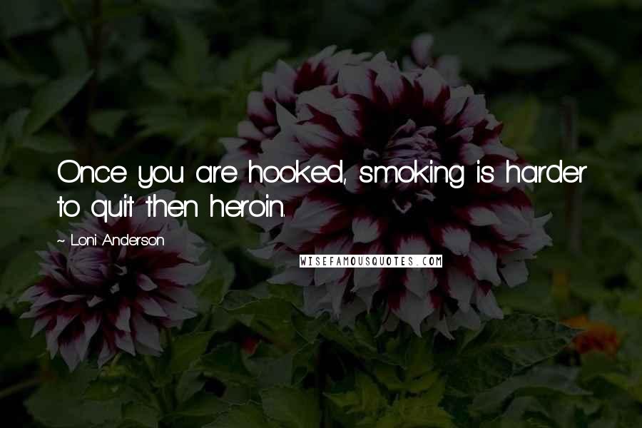 Loni Anderson quotes: Once you are hooked, smoking is harder to quit then heroin.