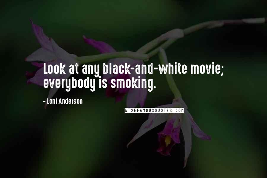 Loni Anderson quotes: Look at any black-and-white movie; everybody is smoking.