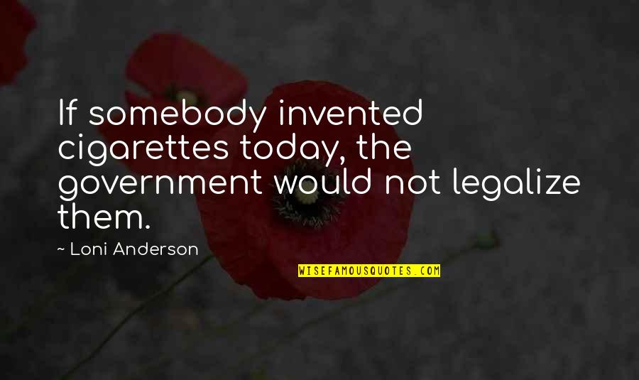 Loni Anderson Quotes By Loni Anderson: If somebody invented cigarettes today, the government would