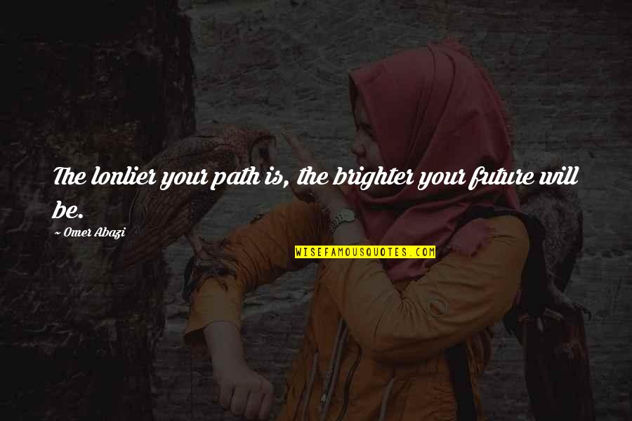 Lonlier Quotes By Omer Abazi: The lonlier your path is, the brighter your