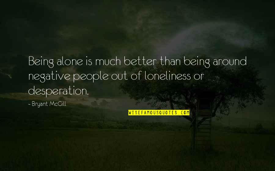 Lonliness Quotes By Bryant McGill: Being alone is much better than being around