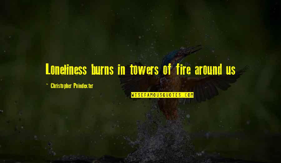 Lonliness Quotes By Christopher Poindexter: Loneliness burns in towers of fire around us