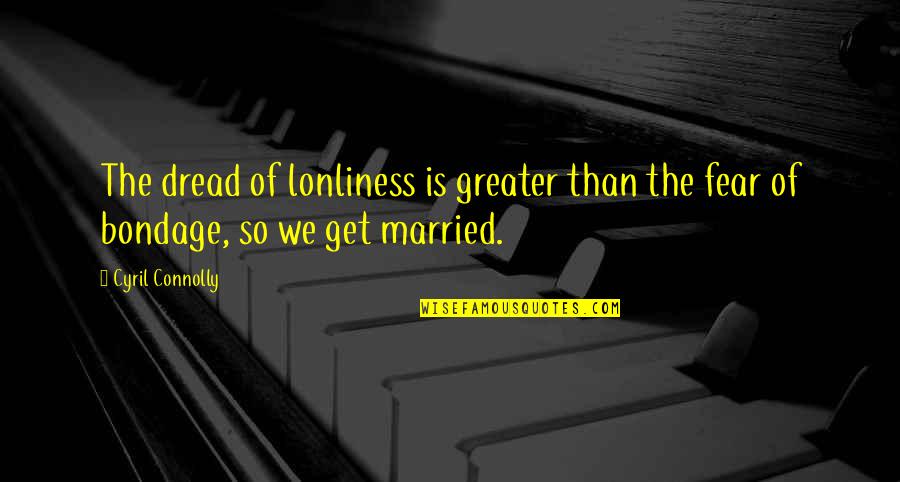 Lonliness Quotes By Cyril Connolly: The dread of lonliness is greater than the