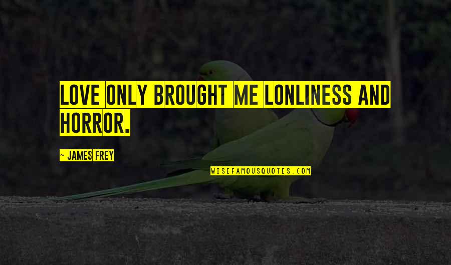 Lonliness Quotes By James Frey: Love only brought me lonliness and horror. Lonliness Quotes By James Frey: Love only brought me lonliness and horror.